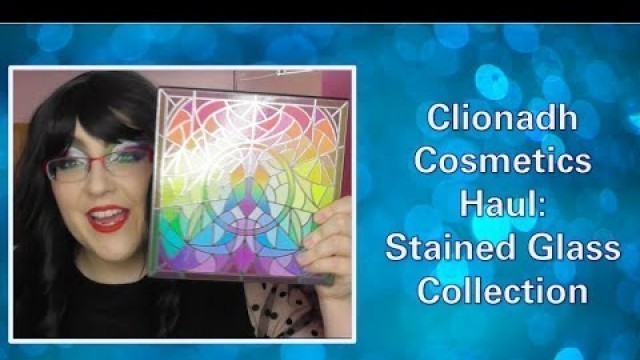 'Clionadh Cosmetics Haul | Stained Glass Collection'