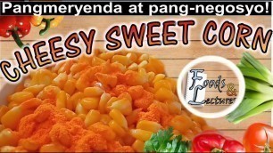 'Negosyo ba hanap mo? | Cheesy Sweet Corn | Foods & Lectures'