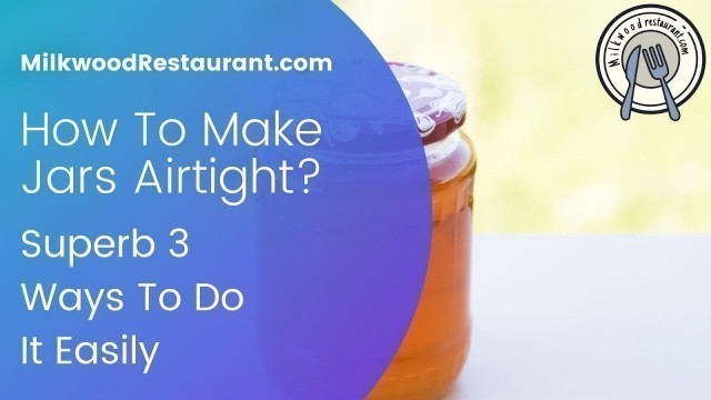 'How To Make Jars Airtight? Superb 3 Ways To Do It Easily'