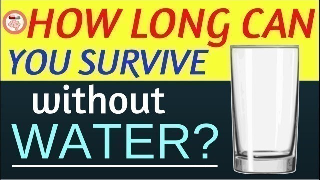 'How Long Can You Survive Without Water ? Why is water necessary?'