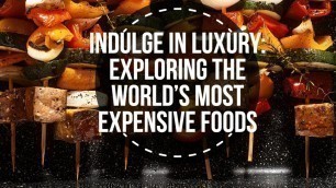 'Indulge in Luxury: Exploring the World\'s Most Expensive Foods'