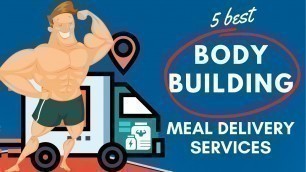 'The 5 Best Bodybuilding Meal Delivery Services'