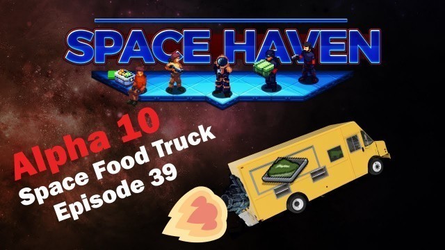 'Space Food Truck Ship Greenbeef: Space Haven Alpha 10 [EP39]'